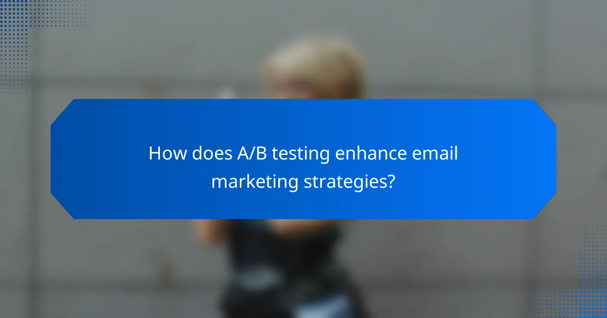 How does A/B testing enhance email marketing strategies?