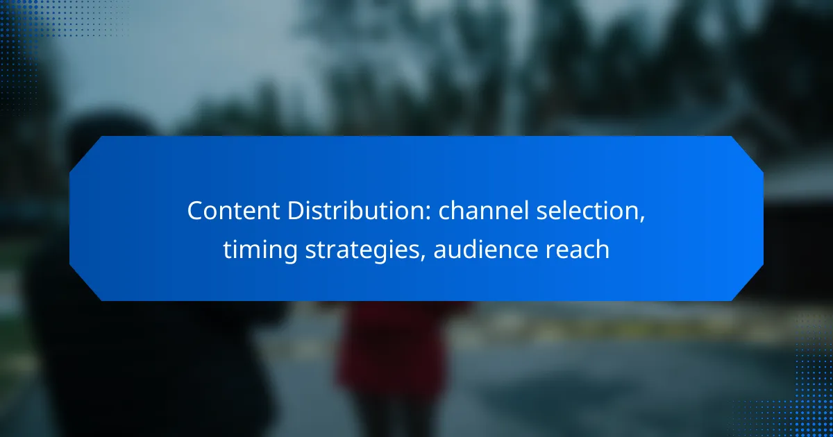 Content Distribution: channel selection, timing strategies, audience reach