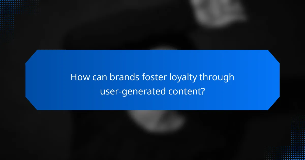 How can brands foster loyalty through user-generated content?
