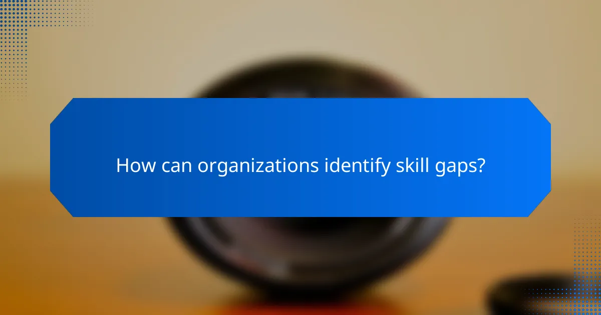 How can organizations identify skill gaps?