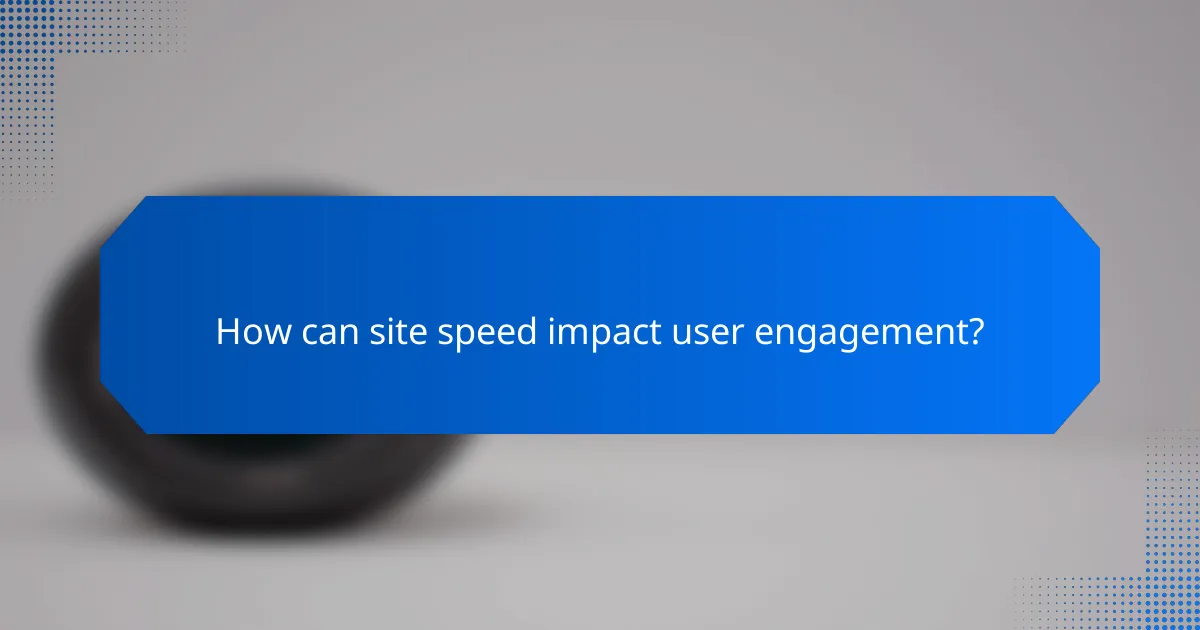 How can site speed impact user engagement?