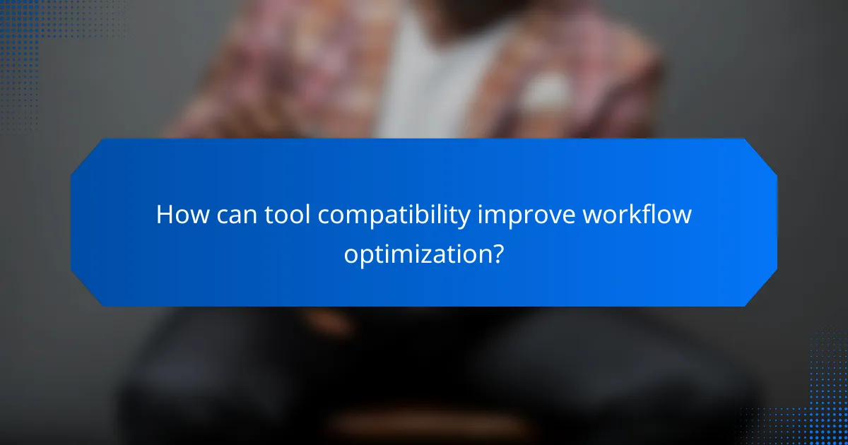 How can tool compatibility improve workflow optimization?