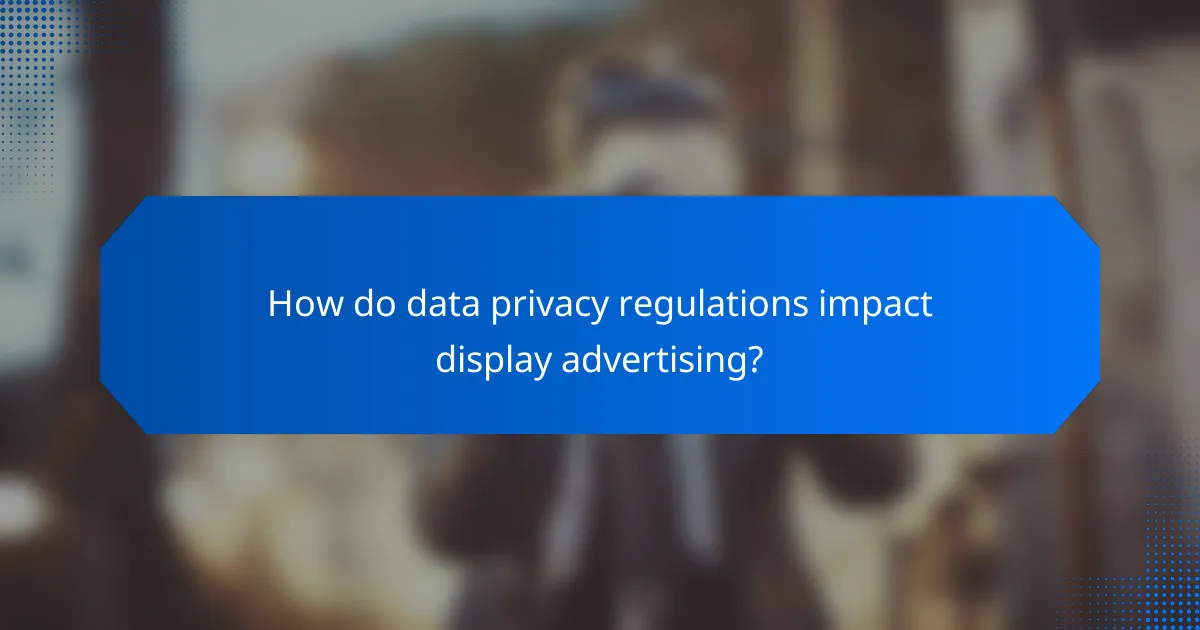 How do data privacy regulations impact display advertising?