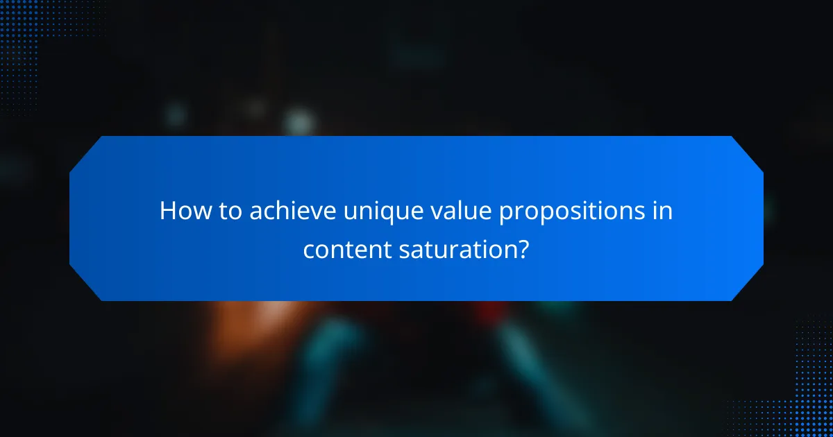 How to achieve unique value propositions in content saturation?