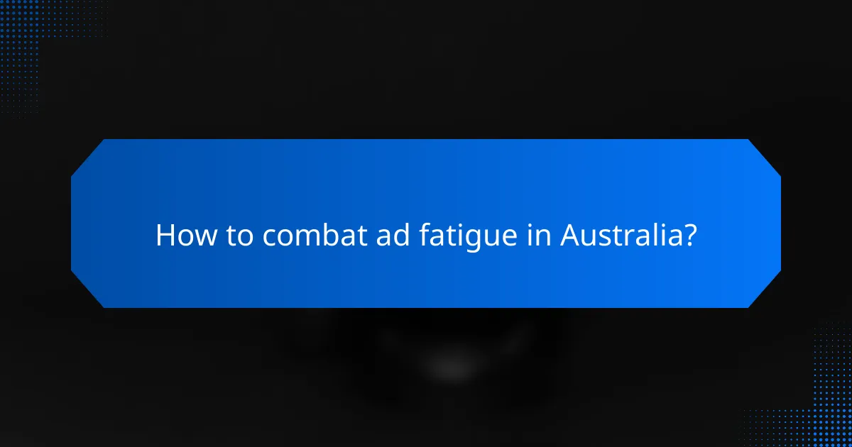 How to combat ad fatigue in Australia?