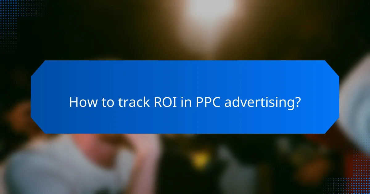 How to track ROI in PPC advertising?
