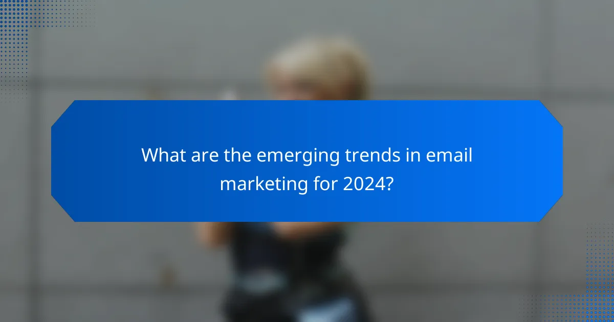 What are the emerging trends in email marketing for 2024?