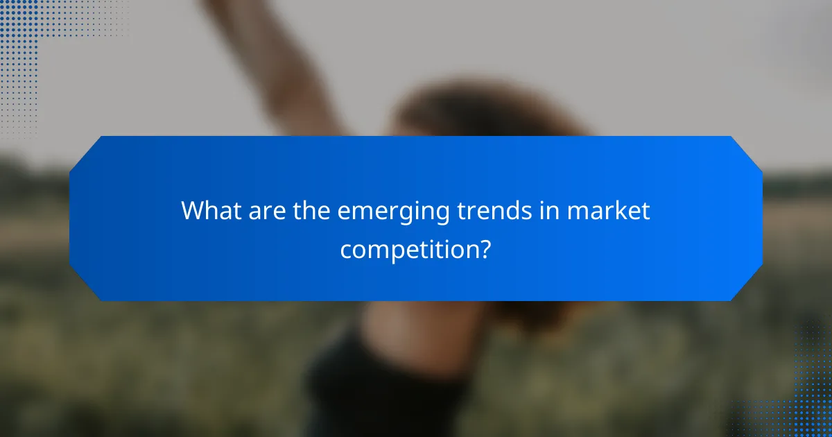 What are the emerging trends in market competition?