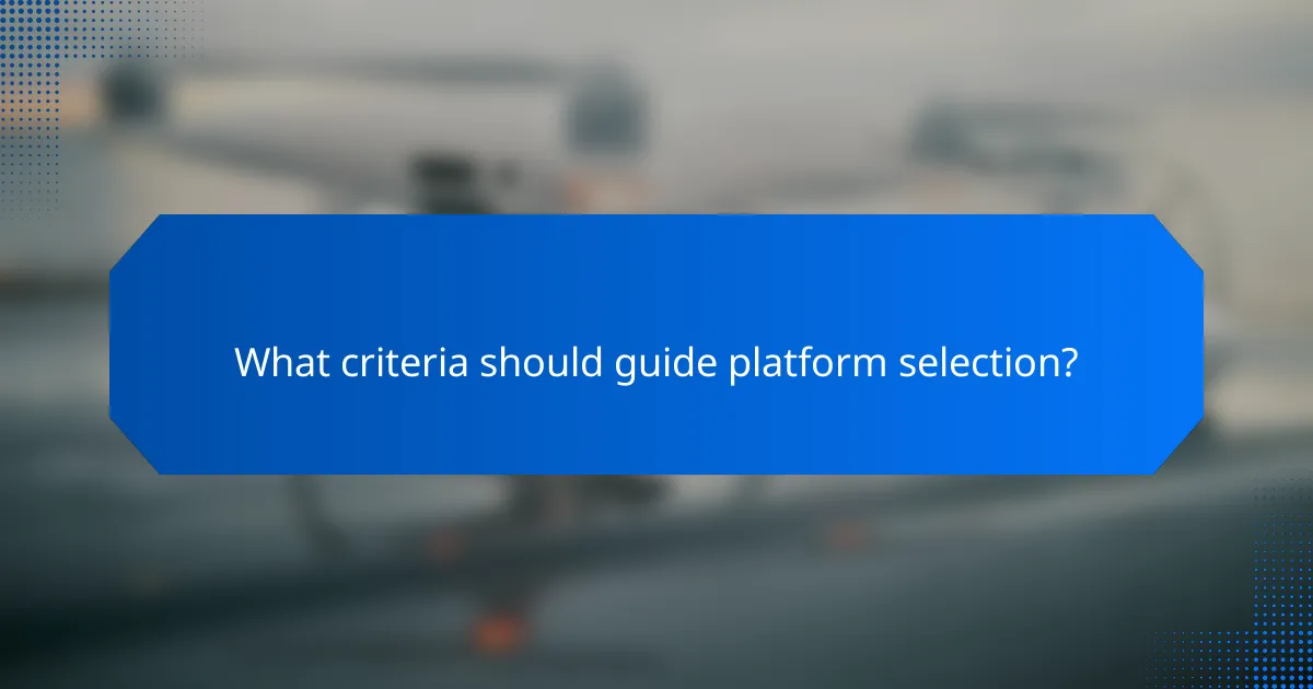 What criteria should guide platform selection?