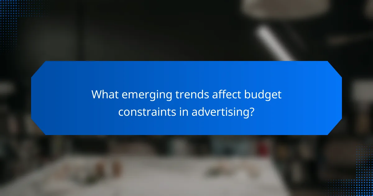 What emerging trends affect budget constraints in advertising?