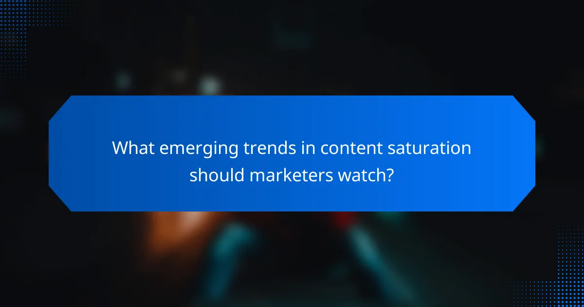 What emerging trends in content saturation should marketers watch?