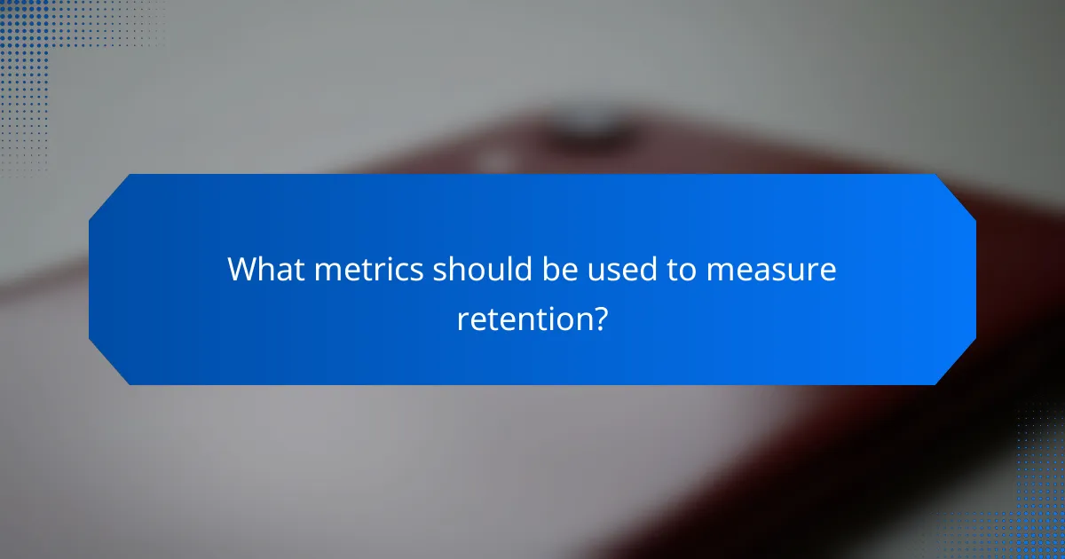 What metrics should be used to measure retention?