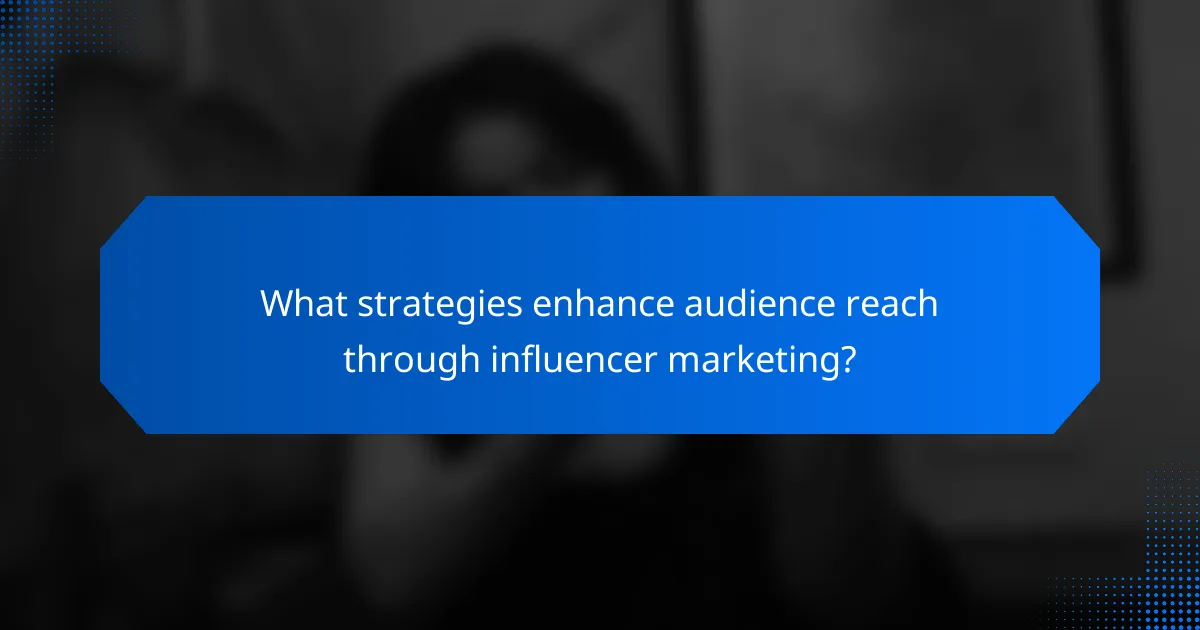 What strategies enhance audience reach through influencer marketing?