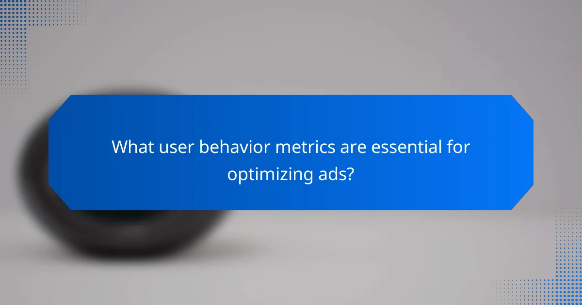 What user behavior metrics are essential for optimizing ads?