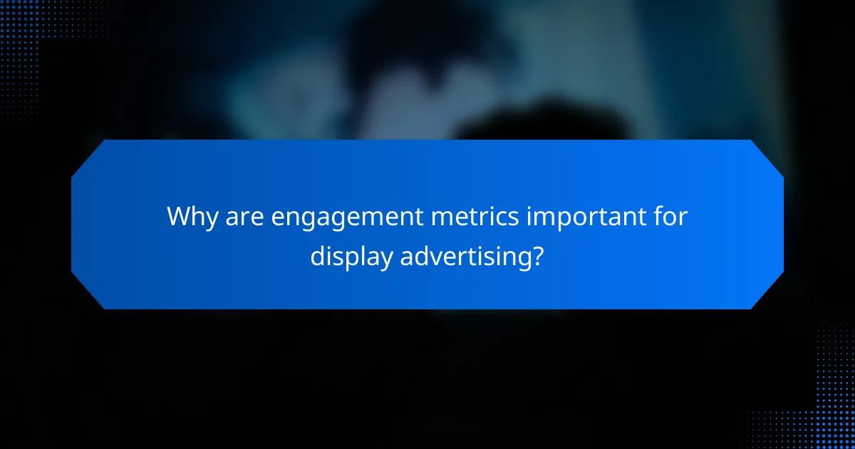 Why are engagement metrics important for display advertising?